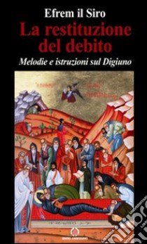 La restituzione del debito. Melodie e istruzioni sul digiuno libro di Efrem (sant')