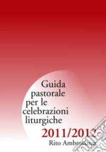 Guida di pastorale liturgica 2011-12. Rito Ambrosiano libro di Commissione liturgica regionale lombarda (cur.)