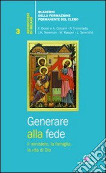 Generare alla fede. Il ministero, la famiglia, la vita di Dio. libro di Arcidiocesi di Milano (cur.)