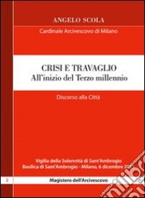 Crisi e travaglio . All'inizio del Terzo millennio. Discorso alla città per la vigilia di S. Ambrogio 2011 libro di Scola Angelo