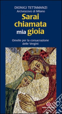 Sarai chiamata mia gioia. Omelie per la consacrazione delle Vergini libro di Tettamanzi Dionigi