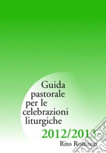 Guida di pastorale liturgica 2012-2013. Rito romano libro di Commissione liturgica regionale lombarda (cur.)