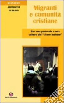 Migranti e comunità cristiane. Per una pastorale e una culttura del «vivere insieme» libro di Arcidiocesi di Milano (cur.)