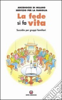 La fede si fa vita. La famiglia in ascolto del discorso ecclesiale. Sussidio per gruppi familiari libro di Arcidiocesi di Milano. Servizio per la famiglia (cur.)