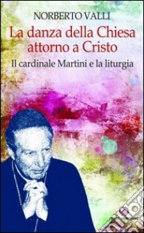 La danza della Chiesa attorno a Cristo. Il cardinale Martini e la liturgia. libro di Valli Norberto