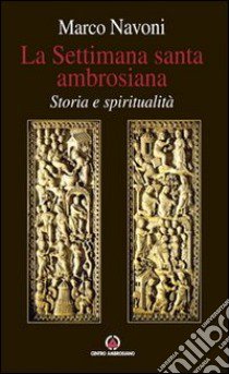 La Settimana santa ambrosiana. Storia e spiritualità libro di Navoni Marco