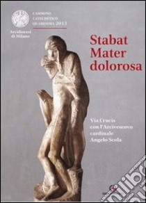 Stabat mater dolorosa. Via Crucis con l'Arcivescovo cardinale Angelo Scola libro di Arcidiocesi di Milano (cur.)