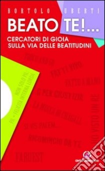 Beato te! Cercatori di gioia sulla via delle beatitudini libro di Uberti Bortolo