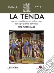 La tenda. Messa quotidiana e meditazione per ogni giorno del mese. Rito ambrosiano. Febbraio 2015 libro di Arcidiocesi di Milano (cur.)