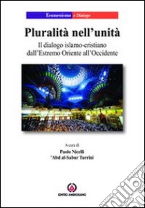 Pluralità nell'unità. Il dialogo islamo-cristiano dall'Estremo Oriente all'Occidente libro di Nicelli P. (cur.); Turrini A. (cur.)