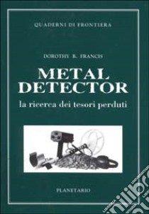 Metal detector. La ricerca dei tesori perduti libro di Francis Dorothy B.