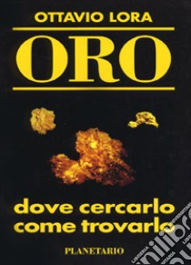 Oro. Dove cercarlo, come trovarlo libro di Lora Ottavio