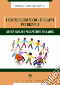 I centri diurni socio-educativi per disabili. Buone prassi e prospettive educative libro di Daniele Maria Giovanna