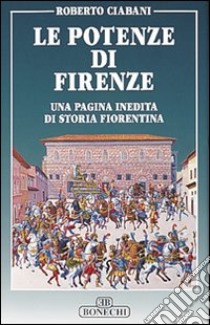 Le potenze di Firenze. Una pagina inedita di storia fiorentina libro di Ciabani Roberto