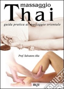 Massaggio thai. Guida pratica al massaggio orientale libro di Alia Salvatore