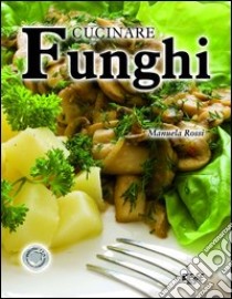 Cucinare funghi libro di Rossi Manuela