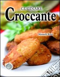 Cucinare croccante libro di Rossi Manuela