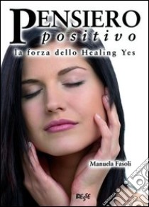 Pensiero positivo. La forza dello Healing yes libro di Fasoli Manuela