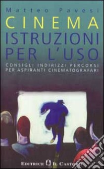 Cinema: istruzioni per l'uso. Consigli, indirizzi, percorsi per aspiranti cinematografari libro di Pavesi Matteo