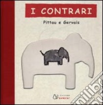 I contrari. Ediz. illustrata libro di Pittau Francesco; Gervais Bernadette