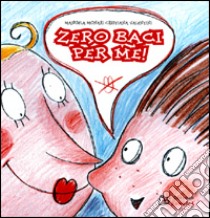 Zero baci per me! libro di Monari Manuela - Valentini Cristiana