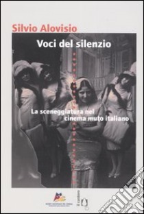 Voci del silenzio. La sceneggiatura nel cinema muto italiano libro di Alovisio Silvio