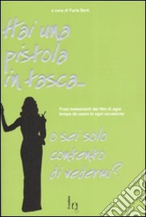 Hai una pistola in tasca... o sei solo contento di vedermi? Frasi memorabili dai film di ogni tempo da usare in ogni occasione libro di Berti F. (cur.)