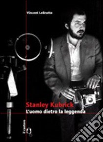 Stanley Kubrick. L'uomo dietro la leggenda libro di LoBrutto Vincent