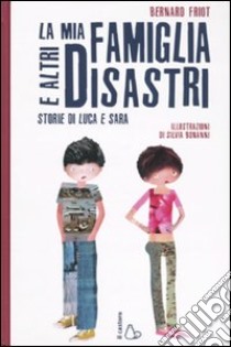 La mia famiglia e altri disastri. Storie di Luca e Sara. Ediz. illustrata libro di Friot Bernard