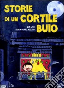 Storie di un cortile cortile buio. Ediz. illustrata libro di Levi Lia - Borio Alluto Elena