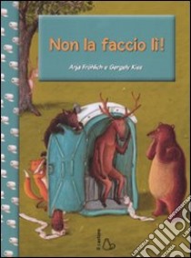 Non la faccio lì! Ediz. illustrata libro di Fröhlich Anja; Kiss Gergely