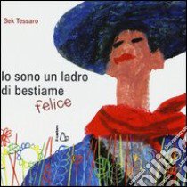 Io sono un ladro di bestiame felice. Ediz. illustrata libro di Tessaro Gek