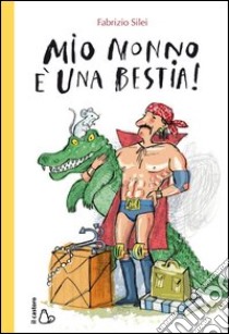 Mio nonno è una bestia! libro di Silei Fabrizio