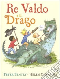 Re Valdo e il drago. Ediz. illustrata libro di Bently Peter; Oxenbury Helen