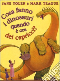 Cosa fanno i dinosauri quando è ora dei capricci? Ediz. illustrata libro di Yolen Jane; Teague Mark