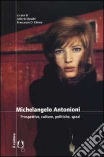 Michelangelo Antonioni. Prospettive, culture, politiche, spazi libro di Boschi A. (cur.); Di Chiara F. (cur.)