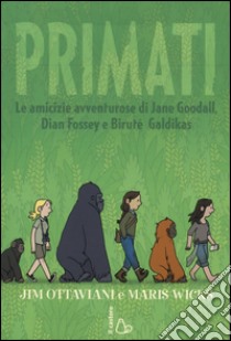 Primati. Le amicizie avventurose di Jane Goodall, Dian Fossey e Biruté Galdikas libro di Ottaviani Jim; Wicks Maris