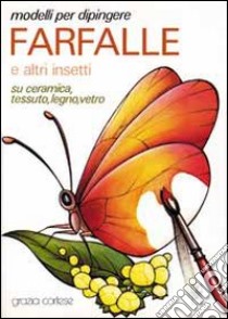 Modelli per dipingere farfalle ed altri insetti su ceramica, tessuto, legno, vetro libro di Cortese Grazia