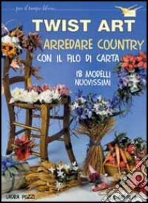 Twist art. Arredare country con il filo di carta libro di Pozzi Laura