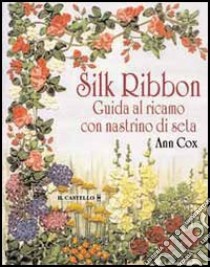 Silk ribbon. Guida al ricamo con nastrino di seta libro di Cox Ann