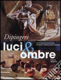 Dipingere luci & ombre libro di Seligman Patricia