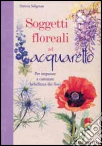 Soggetti floreali ad acquarello. Ediz. illustrata libro di Seligman Patricia