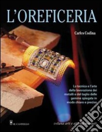 L'oreficeria. La tecnica e l'arte della lavorazione dei metalli e del taglio delle gemme spiegate in modo chiaro e preciso libro di Codina C.