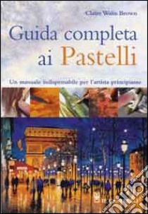 Guida completa ai pastelli libro di Browm Claire W.