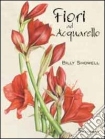 Fiori ad acquarello. Ediz. illustrata libro di Showell Billy