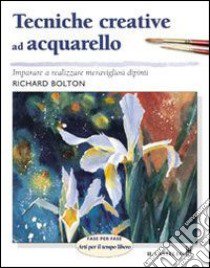 Tecniche creative ad acquarello. Ediz. illustrata libro di Bolton Richard