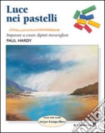 Luce nei pastelli. Ediz. illustrata libro di Hardy Paul