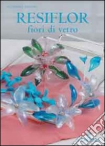 Resiflor fiori di vetro libro di Spadoni Giuseppina