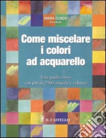 Come miscelare i colori ad acquarello. Ediz. illustrata libro di Clinch Moira; Webb David; Fisher J. (cur.)