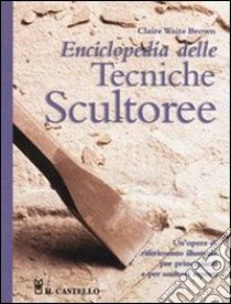 Enciclopedia delle tecniche scultoree. Ediz. illustrata libro di Brown Claire Waite